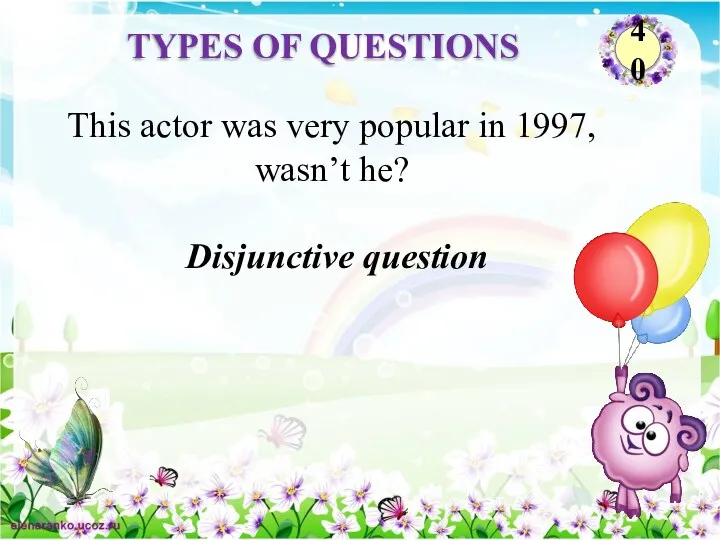 Disjunctive question This actor was very popular in 1997, wasn’t he? TYPES OF QUESTIONS 40