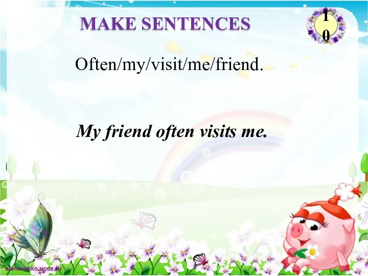 My friend often visits me. Often/my/visit/me/friend. MAKE SENTENCES 10