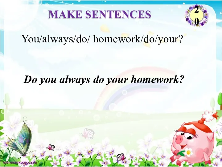 Do you always do your homework? You/always/do/ homework/do/your? MAKE SENTENCES 20