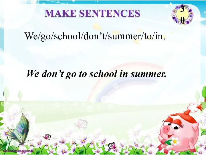 We don’t go to school in summer. We/go/school/don’t/summer/to/in. MAKE SENTENCES 30