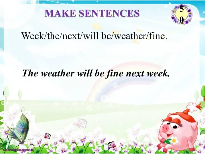 The weather will be fine next week. Week/the/next/will be/weather/fine. MAKE SENTENCES 50