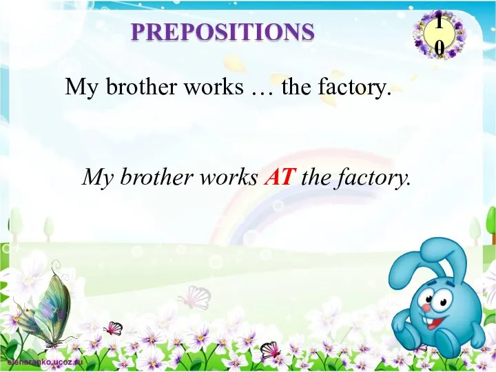 My brother works AT the factory. My brother works … the factory. PREPOSITIONS 10