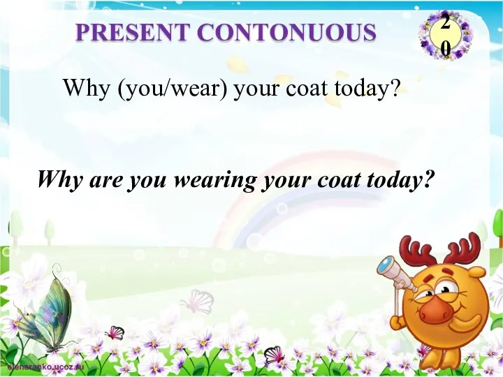 Why are you wearing your coat today? Why (you/wear) your coat today? PRESENT CONTONUOUS 20