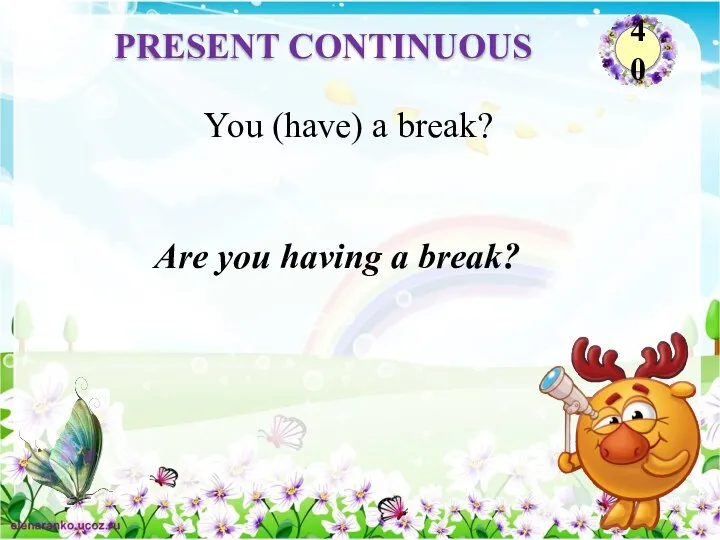 Are you having a break? You (have) a break? PRESENT CONTINUOUS 40