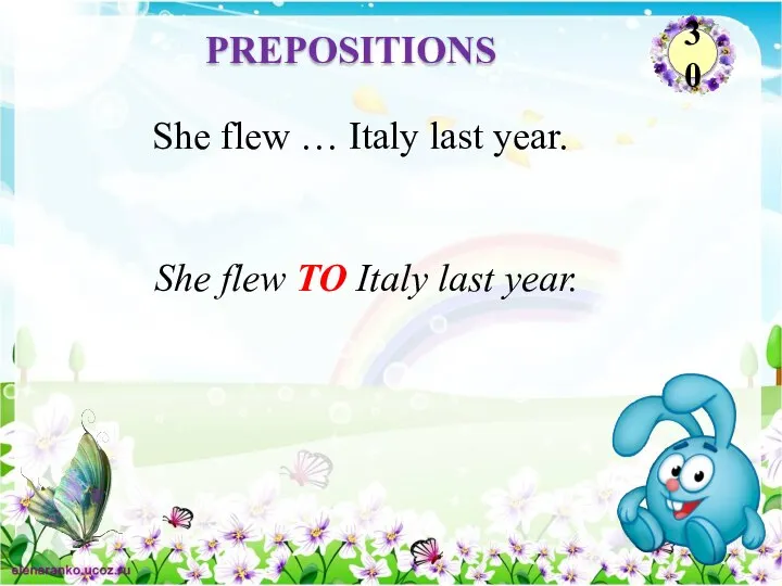 She flew TO Italy last year. She flew … Italy last year. PREPOSITIONS 30