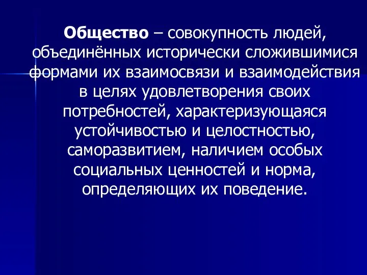 Общество – совокупность людей, объединённых исторически сложившимися формами их взаимосвязи и взаимодействия