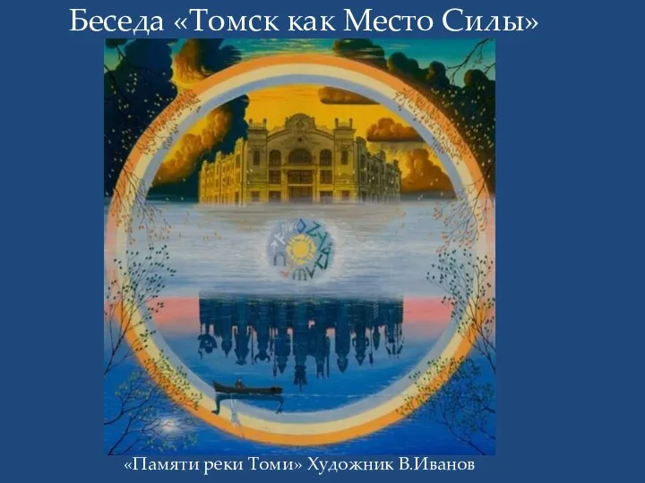 Беседа «Томск как Место Силы» «Памяти реки Томи» Художник В.Иванов