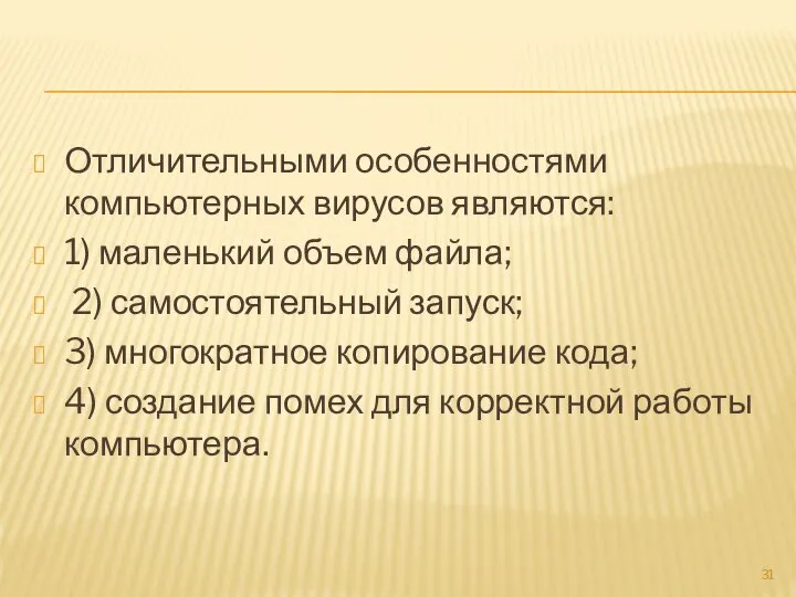 Отличительными особенностями компьютерных вирусов являются: 1) маленький объем файла; 2) самостоятельный запуск;