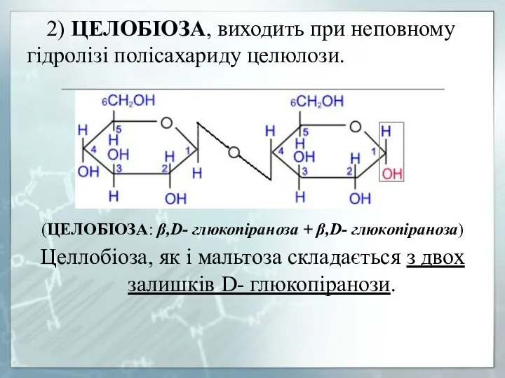 2) ЦЕЛОБІОЗА, виходить при неповному гідролізі полісахариду целюлози. (ЦЕЛОБІОЗА: β,D- глюкопіраноза +