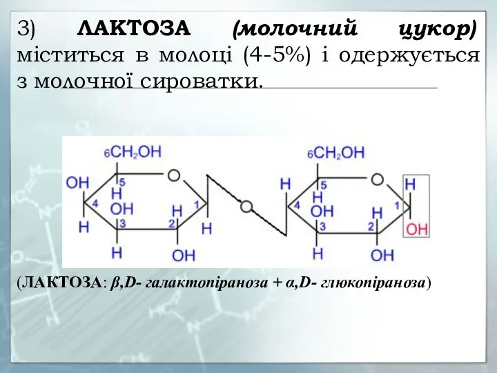 3) ЛАКТОЗА (молочний цукор) міститься в молоці (4-5%) і одержується з молочної