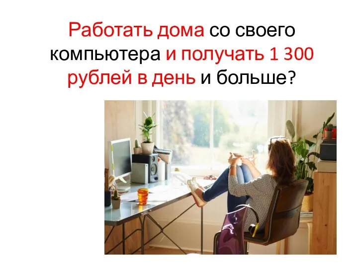 Работать дома со своего компьютера и получать 1 300 рублей в день и больше?