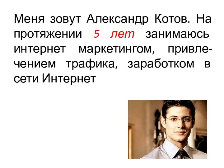 Меня зовут Александр Котов. На протяжении 5 лет занимаюсь интернет маркетингом, привле-чением