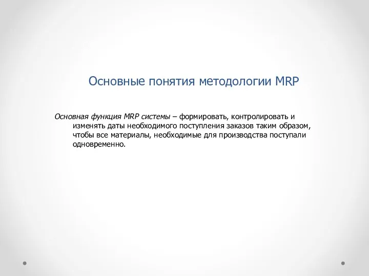 Основные понятия методологии MRP Основная функция MRP системы – формировать, контролировать и