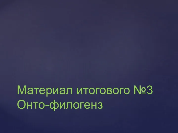 Материал итогового №3 Онто-филогенз