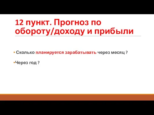 12 пункт. Прогноз по обороту/доходу и прибыли Сколько планируется зарабатывать через месяц ? Через год ?