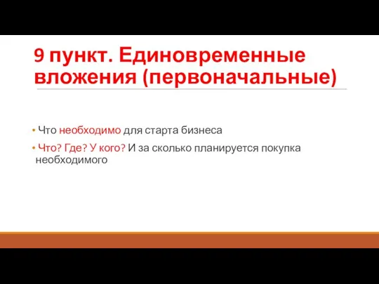 9 пункт. Единовременные вложения (первоначальные) Что необходимо для старта бизнеса Что? Где?