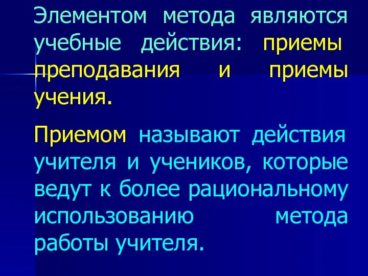 Элементом метода являются учебные действия: приемы преподавания и приемы учения. Приемом называют