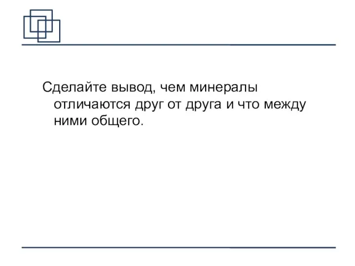 Сделайте вывод, чем минералы отличаются друг от друга и что между ними общего.