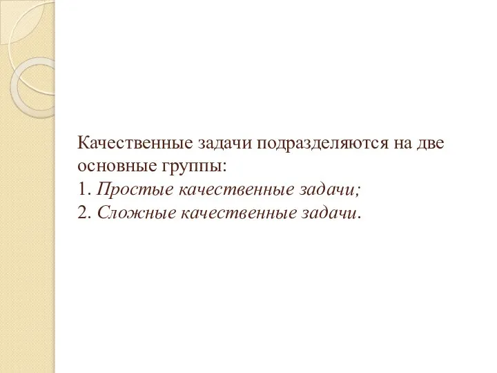 Качественные задачи подразделяются на две основные группы: 1. Простые качественные задачи; 2. Сложные качественные задачи.