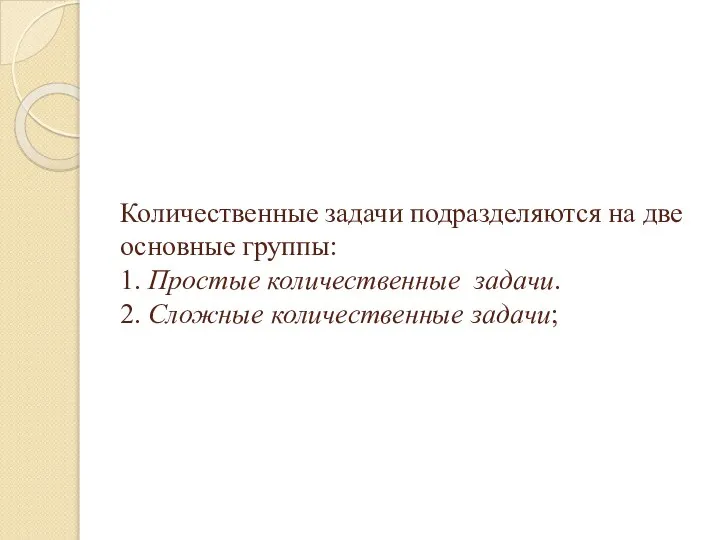 Количественные задачи подразделяются на две основные группы: 1. Простые количественные задачи. 2. Сложные количественные задачи;