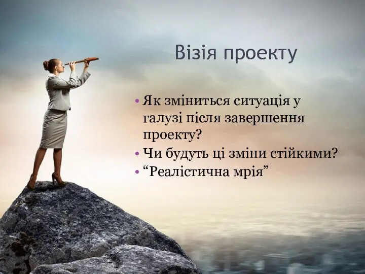 Візія проекту Як зміниться ситуація у галузі після завершення проекту? Чи будуть