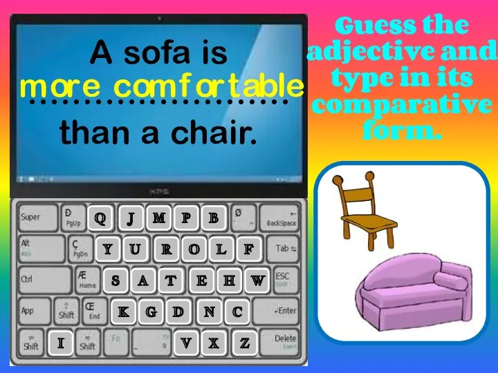 A sofa is ………..…………. than a chair. R L A T E