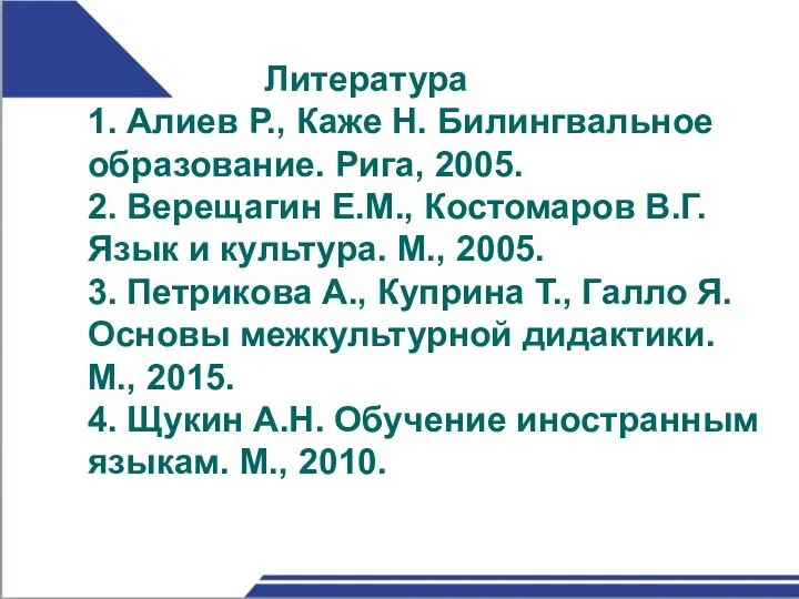 Литература 1. Алиев Р., Каже Н. Билингвальное образование. Рига, 2005. 2. Верещагин