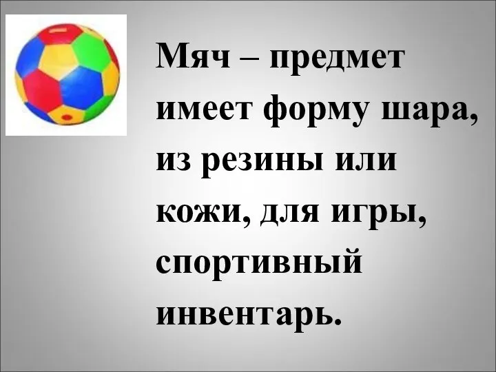 Мяч – предмет имеет форму шара, из резины или кожи, для игры, спортивный инвентарь.