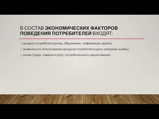 В СОСТАВ ЭКОНОМИЧЕСКИХ ФАКТОРОВ ПОВЕДЕНИЯ ПОТРЕБИТЕЛЕЙ ВХОДЯТ: - ресурсы потребителя (доход, сбережения,