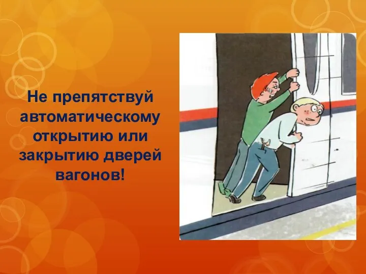 Не препятствуй автоматическому открытию или закрытию дверей вагонов!