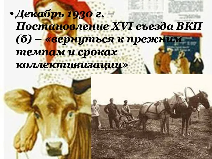 Декабрь 1930 г. – Постановление XVI съезда ВКП(б) – «вернуться к прежним темпам и сроках коллективизации»