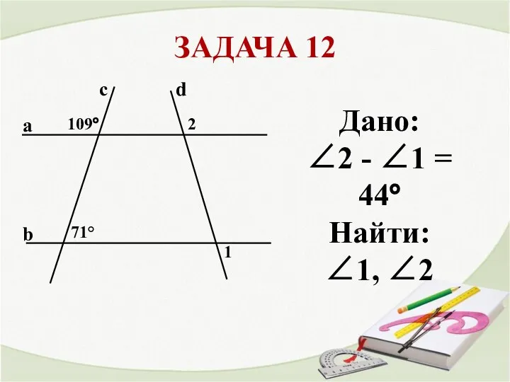 ЗАДАЧА 12 a b с 71° 1 2 Дано: ∠2 - ∠1