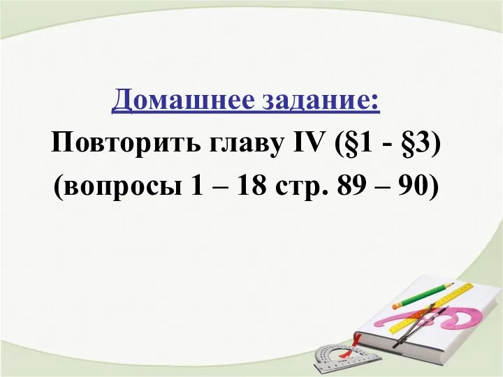 Домашнее задание: Повторить главу IV (§1 - §3) (вопросы 1 – 18 стр. 89 – 90)