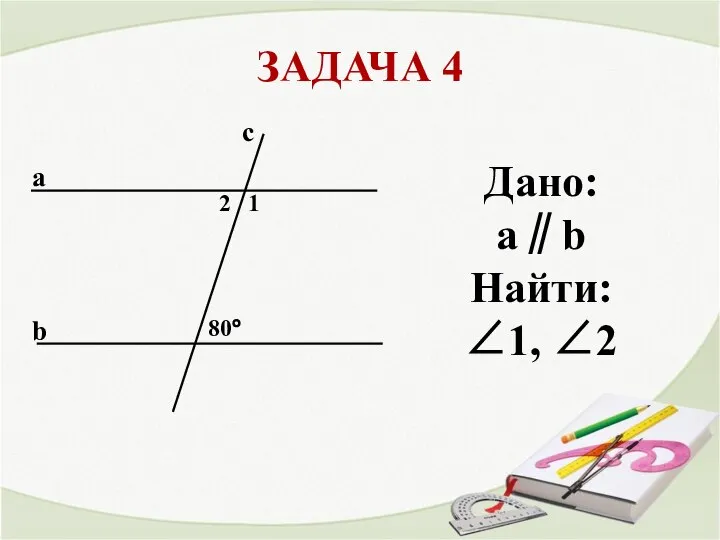 ЗАДАЧА 4 a b с 80° 1 2 Дано: a∥b Найти: ∠1, ∠2