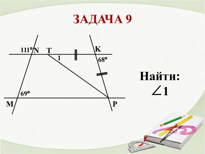 ЗАДАЧА 9 N M T 69° 1 K 68° 111° Найти: ∠1 P