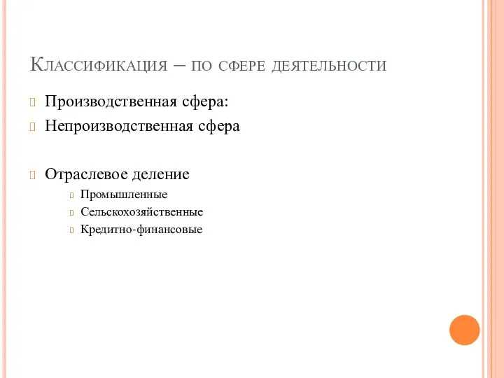 Классификация – по сфере деятельности Производственная сфера: Непроизводственная сфера Отраслевое деление Промышленные Сельскохозяйственные Кредитно-финансовые