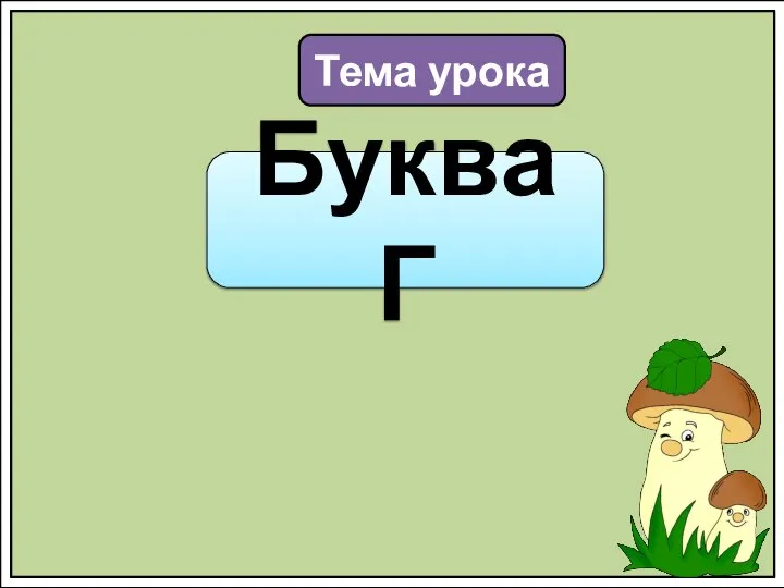 Тема урока Буква Г