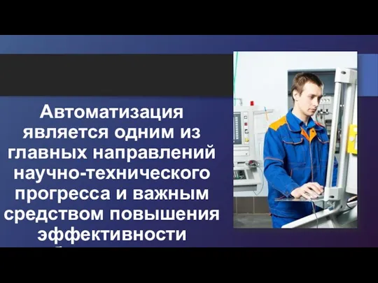 Автоматизация является одним из главных направлений научно-технического прогресса и важным средством повышения эффективности общественного производства.