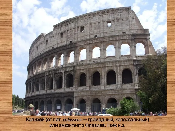 Колизей (от лат. colosseus — громадный, колоссальный) или амфитеатр Флавиев. I век н.э.