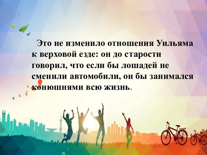 Это не изменило отношения Уильяма к верховой езде: он до старости говорил,