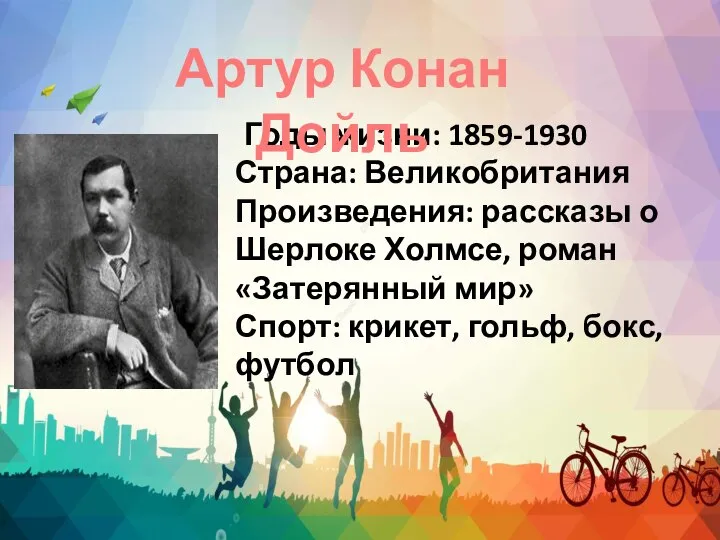 Годы жизни: 1859-1930 Страна: Великобритания Произведения: рассказы о Шерлоке Холмсе, роман «Затерянный