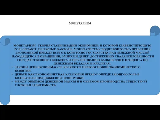 МОНЕТАРИЗМ МОНЕТАРИЗМ –ТЕОРИЯ СТАБИЛИЗАЦИИ ЭКОНОМИКИ, В КОТОРОЙ ГЛАВЕНСТВУЮЩУЮ РОЛЬ ИГРАЮТ ДЕНЕЖНЫЕ ФАКТОРЫ.
