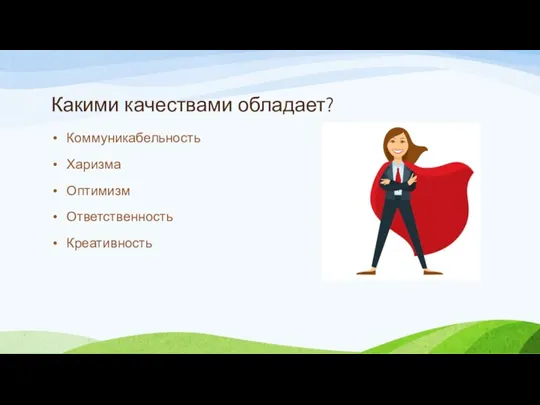 Какими качествами обладает? Коммуникабельность Харизма Оптимизм Ответственность Креативность