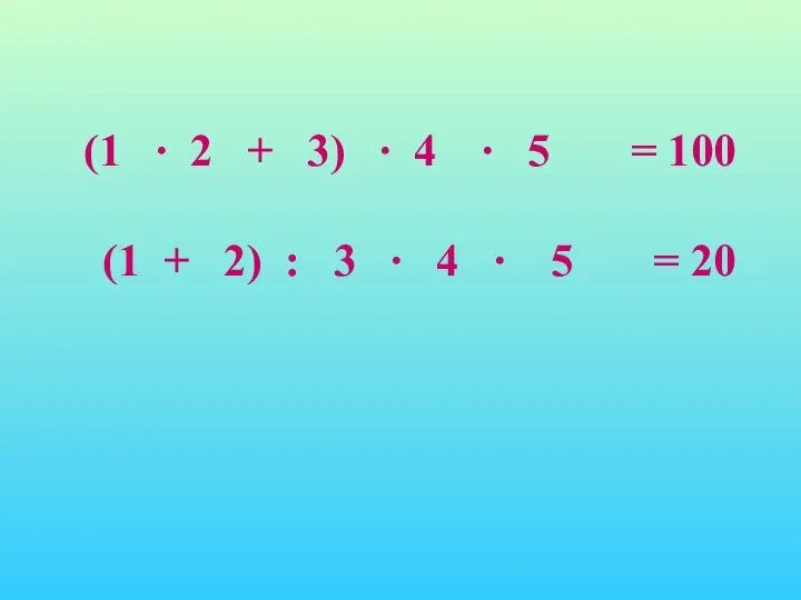 (1 ∙ 2 + 3) ∙ 4 ∙ 5 = 100 (1