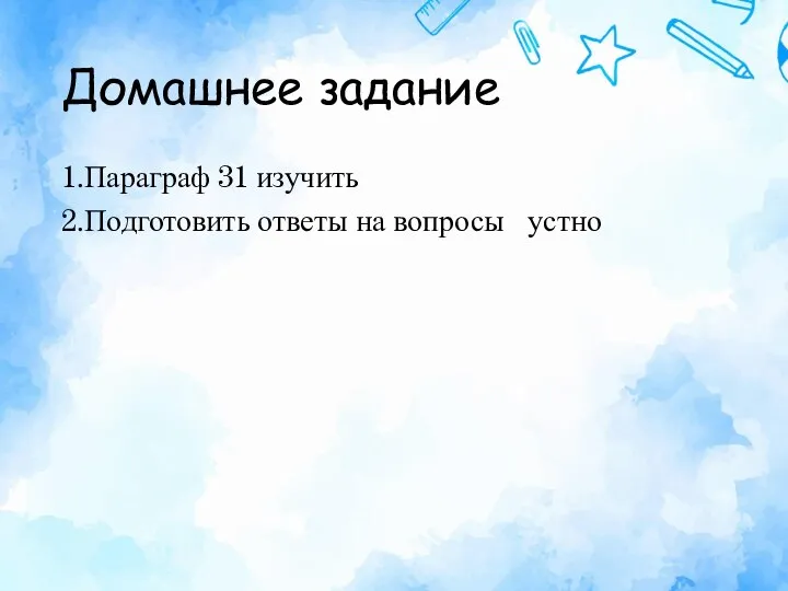 Домашнее задание 1.Параграф 31 изучить 2.Подготовить ответы на вопросы устно