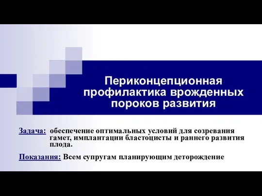 Периконцепционная профилактика врожденных пороков развития Задача: обеспечение оптимальных условий для созревания гамет,