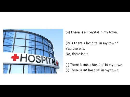(+) There is a hospital in my town. (?) Is there a