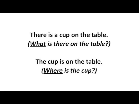 There is a cup on the table. (What is there on the