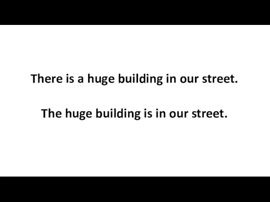 There is a huge building in our street. The huge building is in our street.