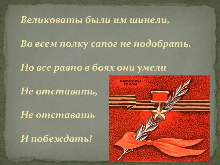 Великоваты были им шинели, Во всем полку сапог не подобрать. Но все